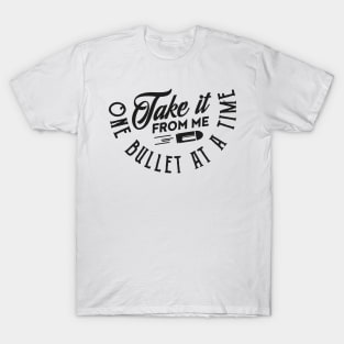 Take it from me one bullet at a time (black) T-Shirt